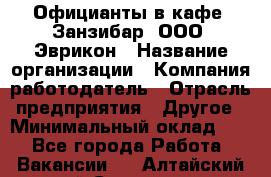 Официанты в кафе "Занзибар" ООО "Эврикон › Название организации ­ Компания-работодатель › Отрасль предприятия ­ Другое › Минимальный оклад ­ 1 - Все города Работа » Вакансии   . Алтайский край,Славгород г.